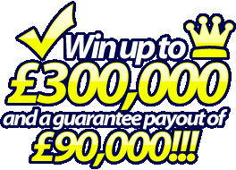Win up to &pound;300000 and a guarantee payout of &pound;90000 !!