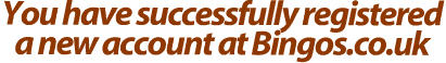YOU HAVE SUCCESUFULLY REGISTERED A NEW ACCOUNT AT BINGOS.COM !